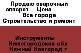 Продаю сварочный аппарат  › Цена ­ 2 500 - Все города Строительство и ремонт » Инструменты   . Нижегородская обл.,Нижний Новгород г.